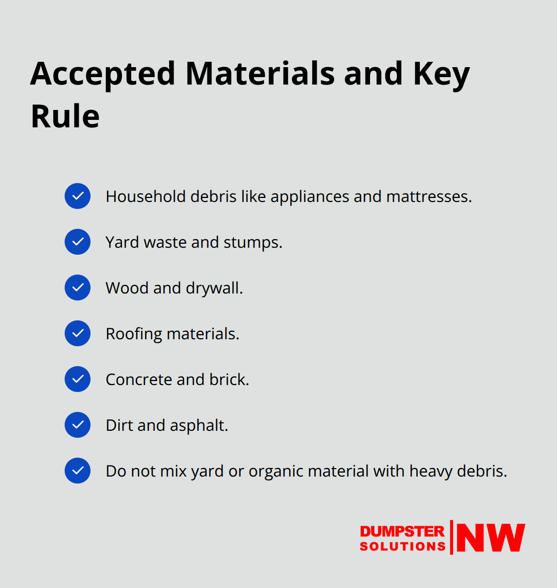 Checklist of materials allowed in the dumpster and the rule against mixing yard or organic material with heavy debris. - roll off dumpsters for rent